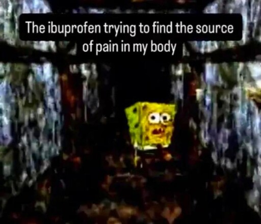 picture of spongebob looking perplexed and scared in a scary hallway with text "The ibuprofen trying to find the source of pain in my body" superimposed